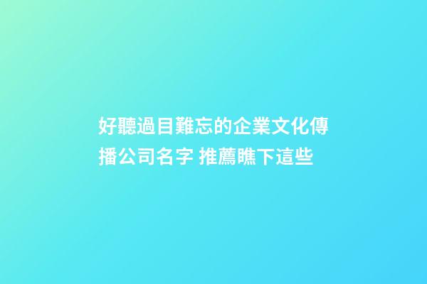 好聽過目難忘的企業文化傳播公司名字 推薦瞧下這些-第1張-公司起名-玄機派